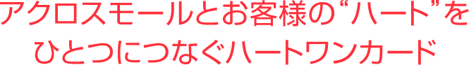 アクロスモールとお客様の“ハート”をひとつにつなぐハートワンカード